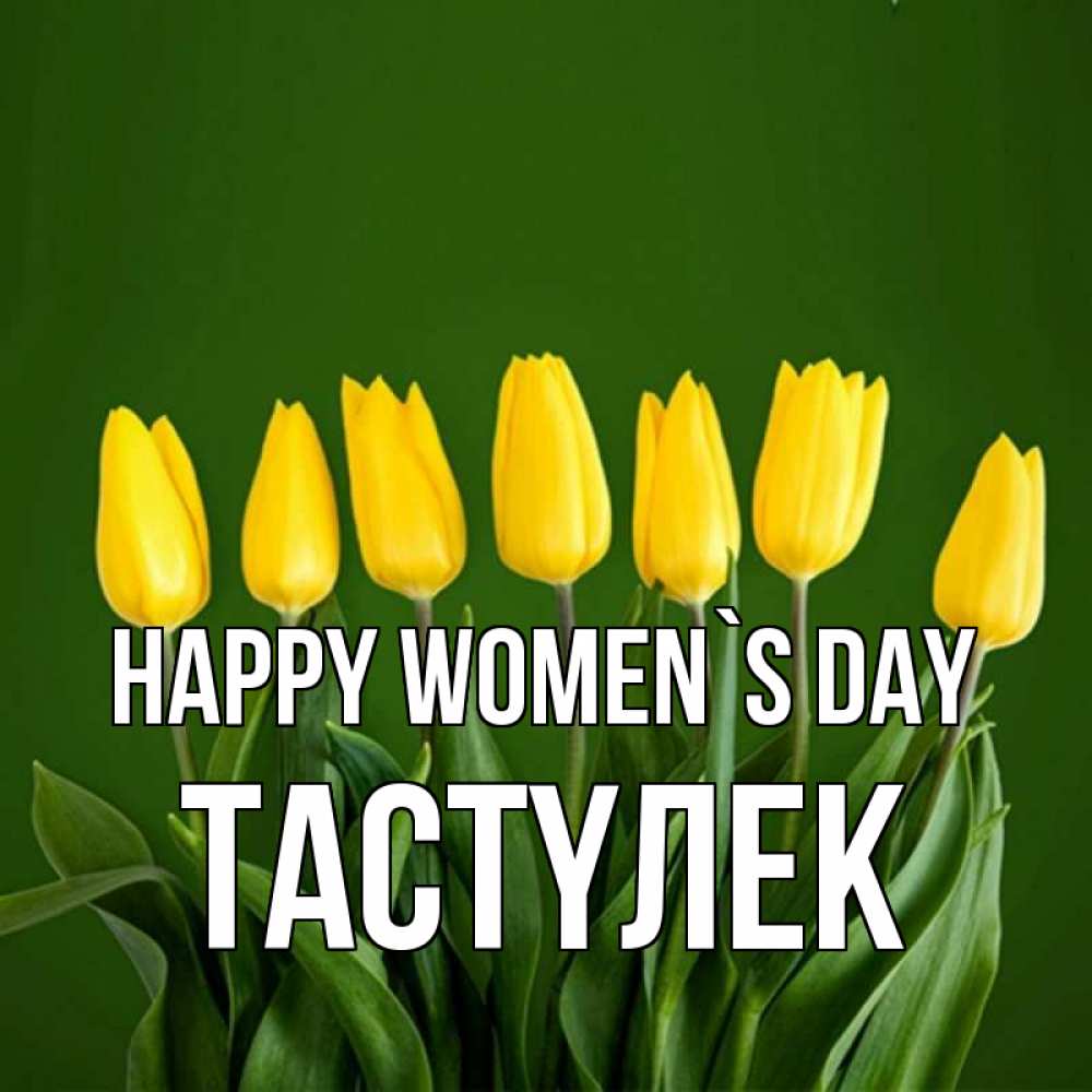 Greetings card с именем, ТАСТҮЛЕК happy women`s day желтого цвета 3 Greetings with text for free download 